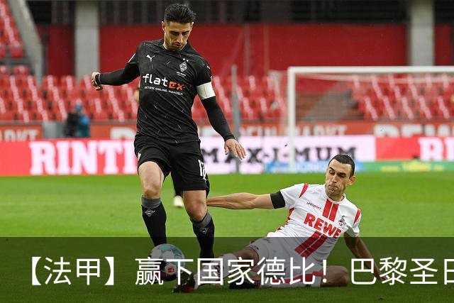 【法甲】赢下国家德比！巴黎圣日耳曼2比1客胜马赛