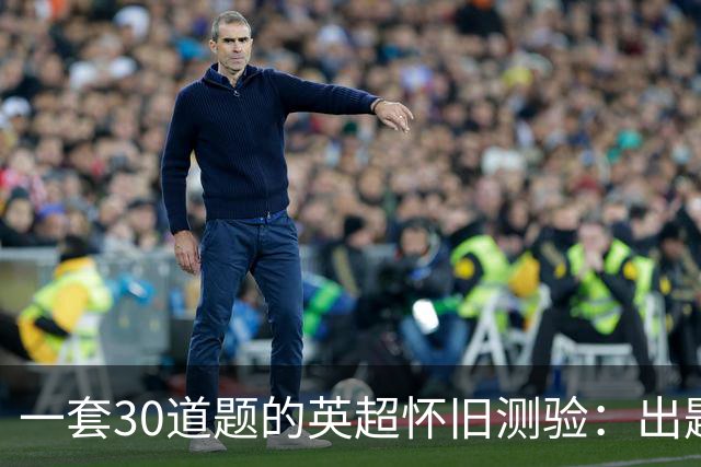 一套30道题的英超怀旧测验：出题方给出的挑战分数是29/30