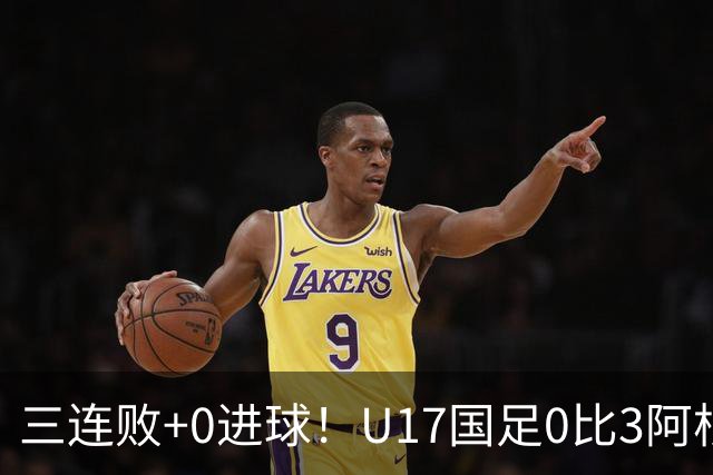 三连败+0进球！U17国足0比3阿根廷U17 李家润送点邝兆镭无功