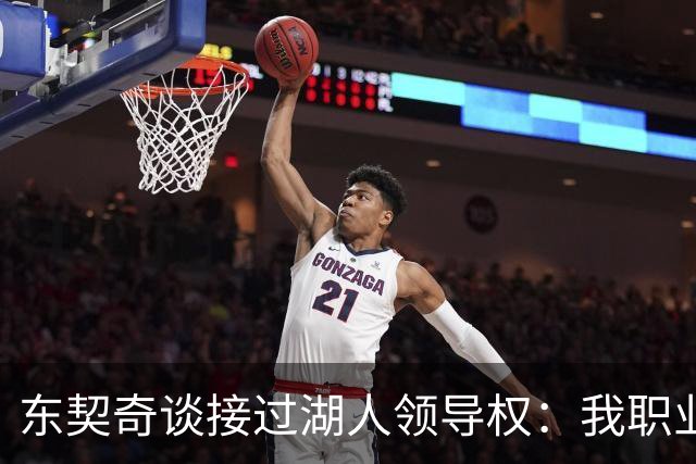 东契奇谈接过湖人领导权：我职业生涯里很多次都处在这个位置