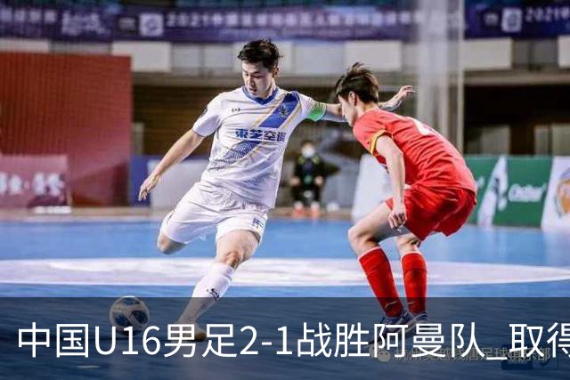 中国U16男足2-1战胜阿曼队 取得U17海湾杯两连胜