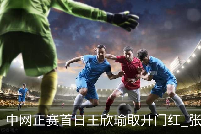 中网正赛首日王欣瑜取开门红 张帅终结单打24连败
