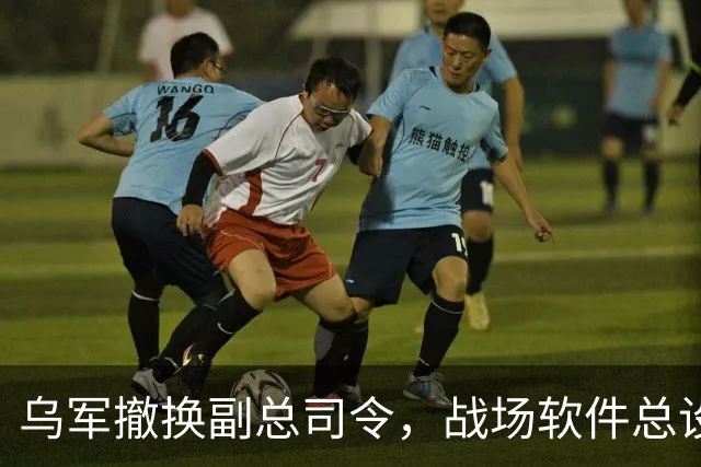 乌军撤换副总司令，战场软件总设计师接任，负责全军数字化