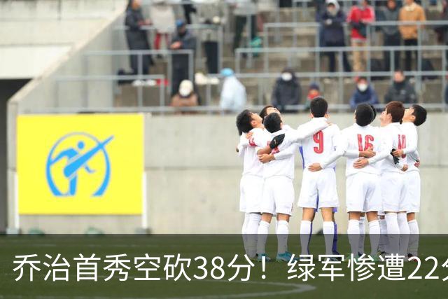 乔治首秀空砍38分！绿军惨遭22分大逆转，两大奇兵狂飙10三分