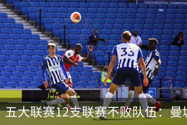 五大联赛12支联赛不败队伍：曼城、巴萨、国米领衔！拜仁在列！