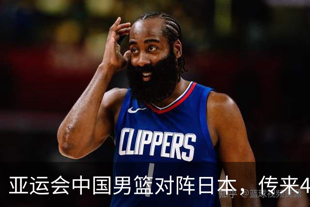 亚运会中国男篮对阵日本，传来4好消息和2坏消息，男篮赢球有戏