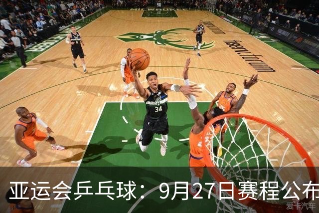 亚运会乒乓球：9月27日赛程公布！国乒冲击2项冠军，决战张本兄妹