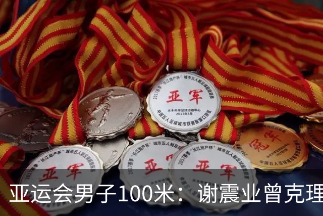亚运会男子100米：谢震业曾克理携手晋级决赛，汶颂破苏炳添纪录