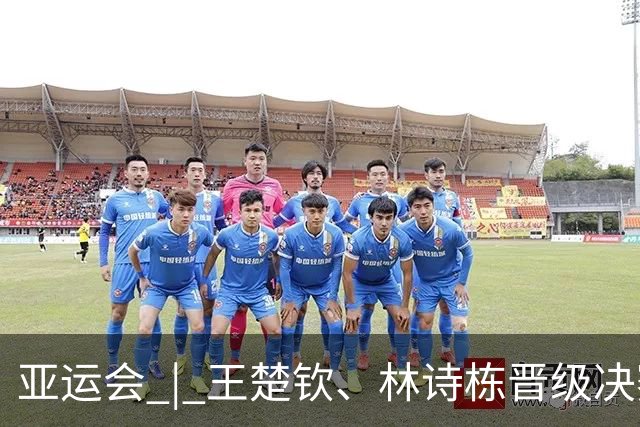 亚运会 | 王楚钦、林诗栋晋级决赛 国乒锁定男单冠亚军