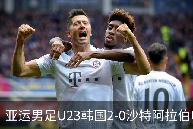 亚运男足U23韩国2-0沙特阿拉伯U23小组头名出线，申敏河、金明俊破门