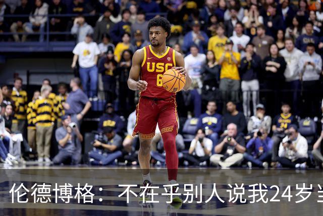 伦德博格：不在乎别人说我24岁当新秀 我干着世界上最棒的工作