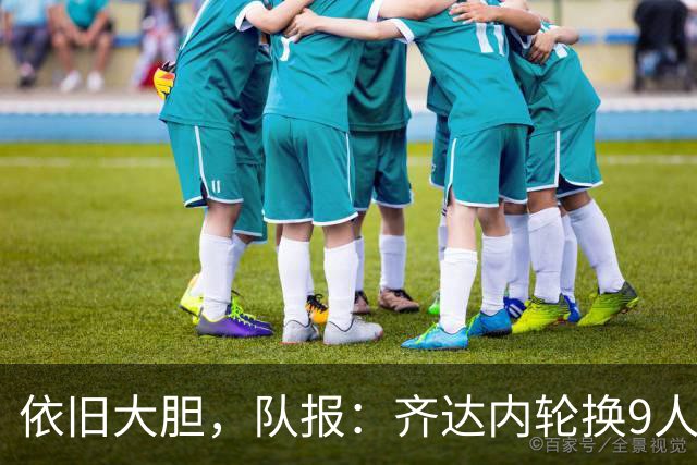 依旧大胆，队报：齐达内轮换9人，法国队场上球员均龄23.9岁