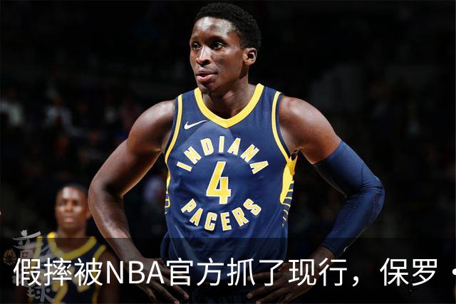 假摔被NBA官方抓了现行，保罗·乔治吃到2000美元罚单