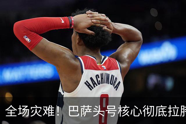 全场灾难！巴萨头号核心彻底拉胯！一己之力葬送德比