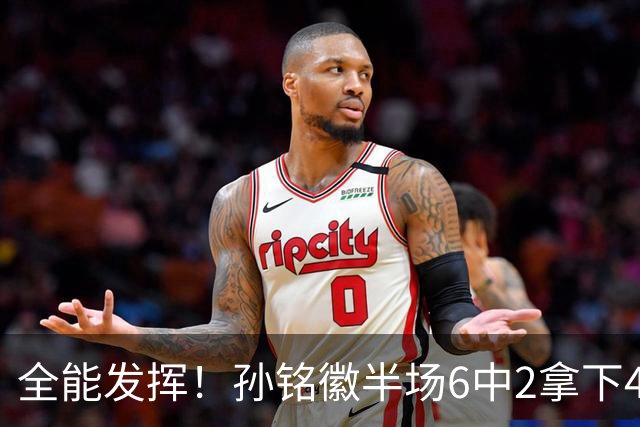 全能发挥！孙铭徽半场6中2拿下4分4板6助2断