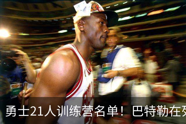 勇士21人训练营名单！巴特勒在列，库里领衔，真正复出还得再等等