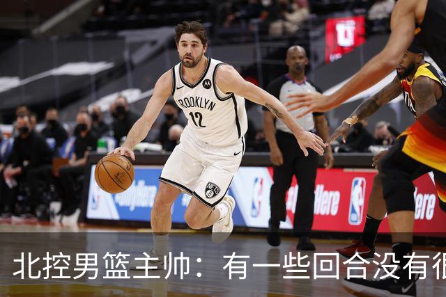 北控男篮主帅：有一些回合没有很好的专注性 上海队抓住惩罚我们