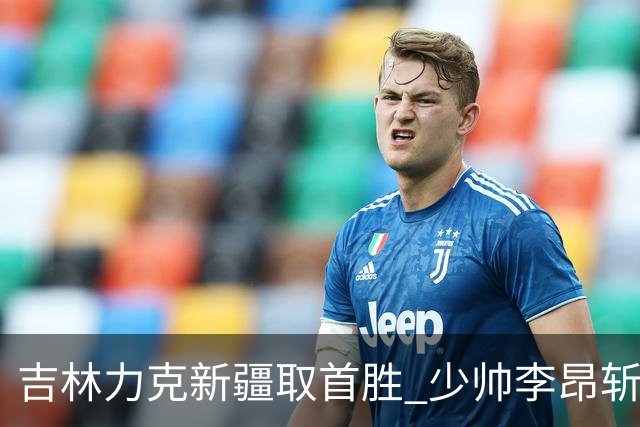吉林力克新疆取首胜 少帅李昂斩获执教开门红！