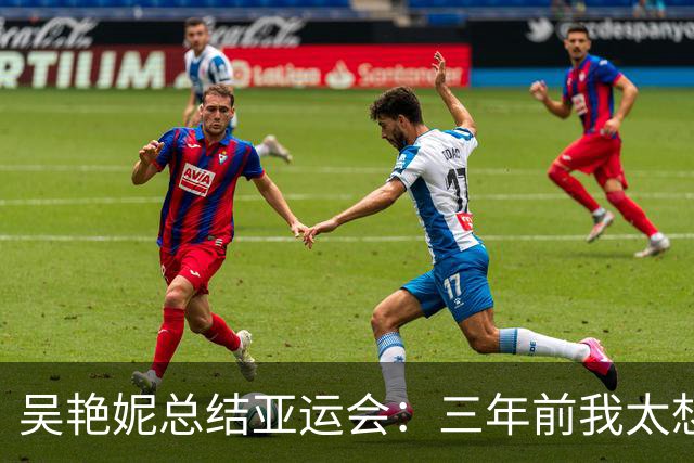 吴艳妮总结亚运会：三年前我太想赢，所以我输了；三年后我不想输，所以我给拼下来了