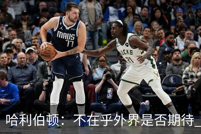 哈利伯顿：不在乎外界是否期待 我们的目标是夺冠&正一步步迈进
