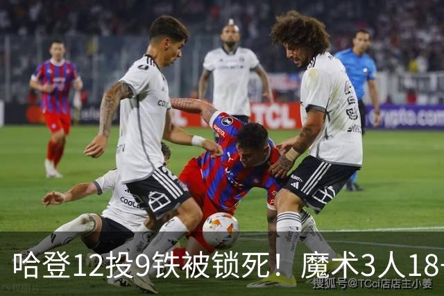 哈登12投9铁被锁死！魔术3人18+胜骑士，米切尔15分，莫布里太软