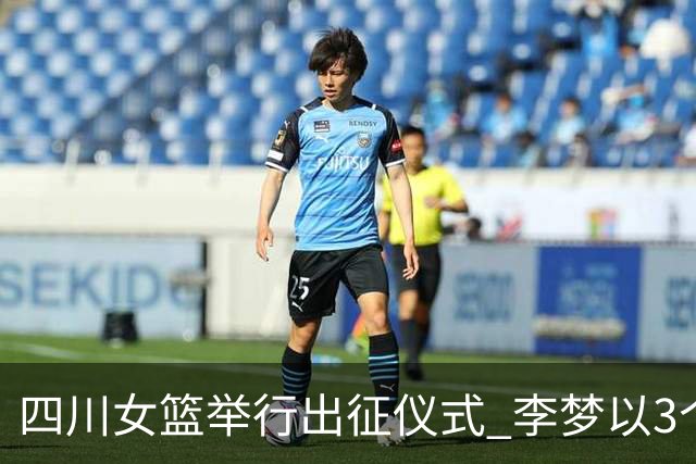 四川女篮举行出征仪式 李梦以3个“不负”发言