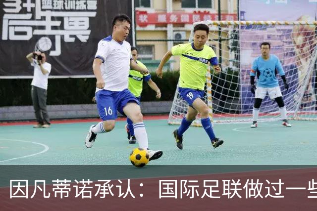 因凡蒂诺承认：国际足联做过一些“也许不那么好”的事