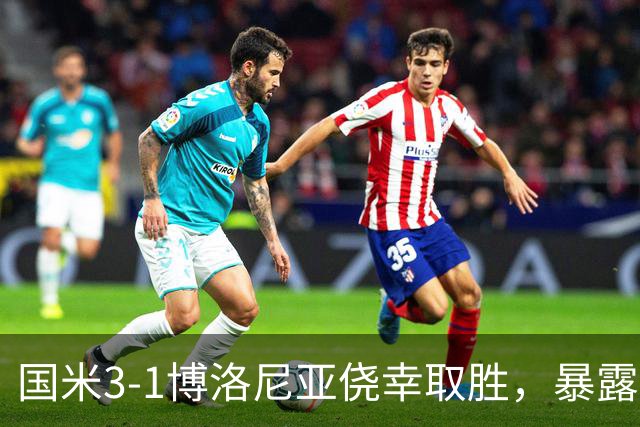 国米3-1博洛尼亚侥幸取胜，暴露后防危机