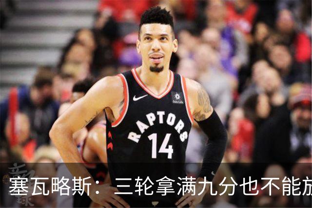 塞瓦略斯：三轮拿满九分也不能放松，这只是开始还得争取更多