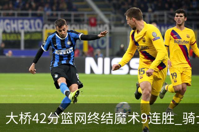 大桥42分篮网终结魔术9连胜 骑士送活塞17连败