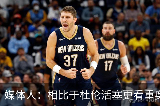 媒体人：相比于杜伦活塞更看重奥萨尔 这让杜伦对报价产生落差感