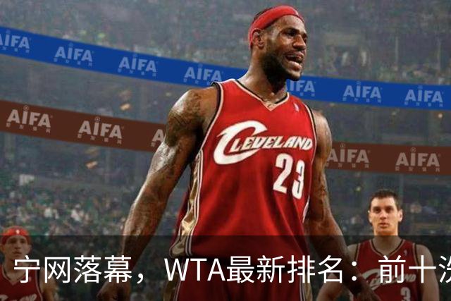 宁网落幕，WTA最新排名：前十洗牌！孙心然+施晗飙升，郑钦文利好