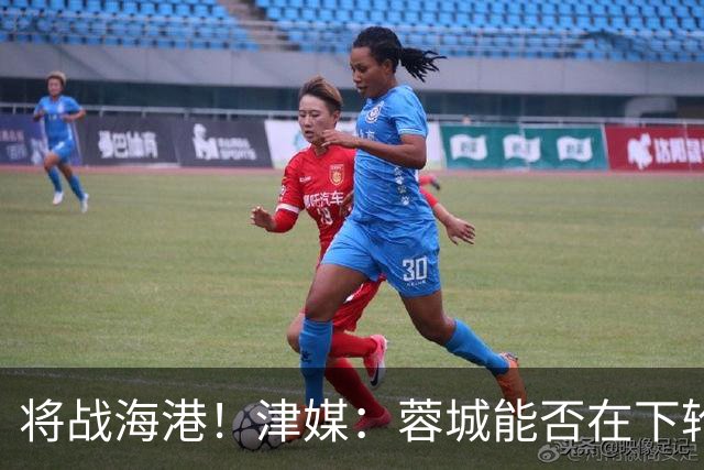 将战海港！津媒：蓉城能否在下轮实现梦想，目前看还是未知数
