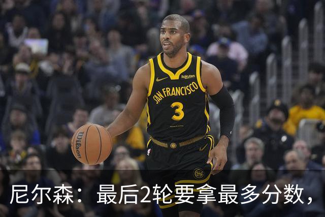 尼尔森：最后2轮要拿最多分数，希望拿下赛季最后一个主场