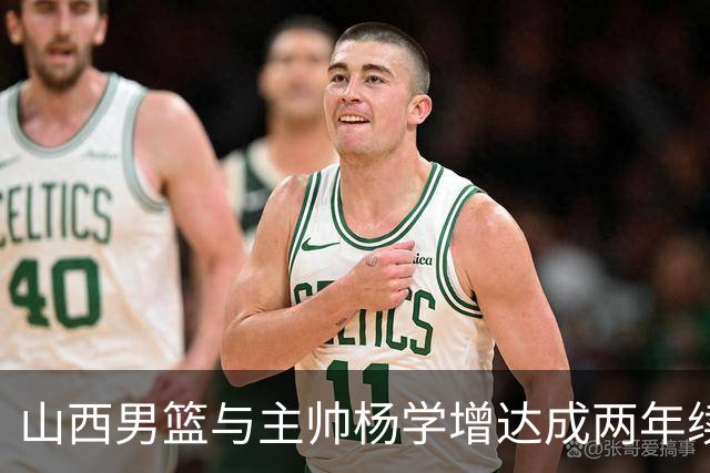 山西男篮与主帅杨学增达成两年续约意向