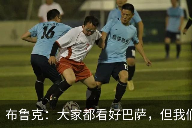 布鲁克：大家都看好巴萨，但我们也会竭尽全力争取胜利