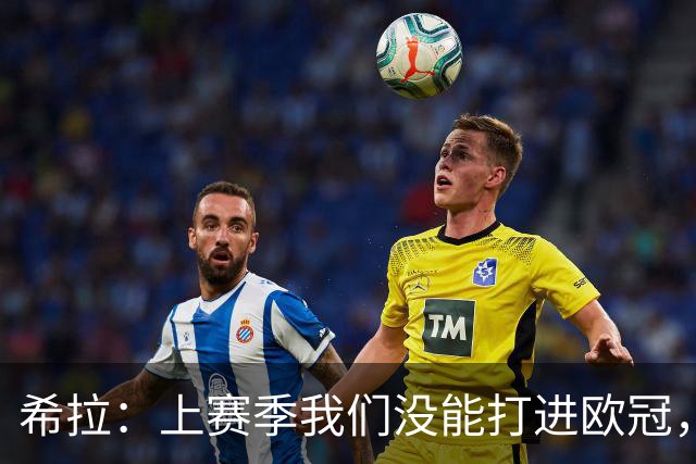 希拉：上赛季我们没能打进欧冠，所以现在我们就是欧联杯级别
