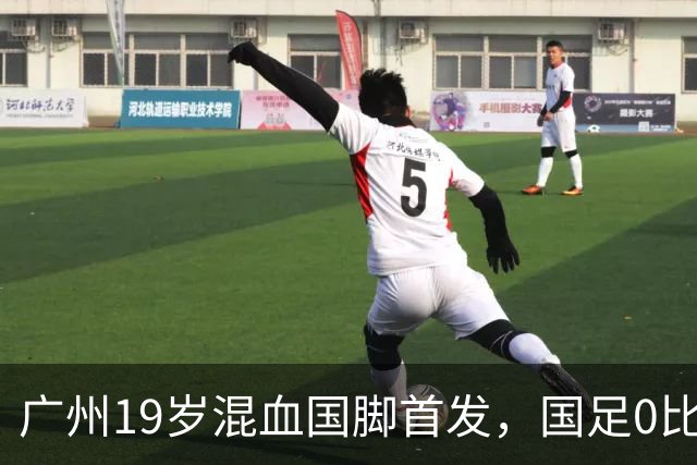 广州19岁混血国脚首发，国足0比5负于巴勒斯坦遭遇近8年主场最大败仗