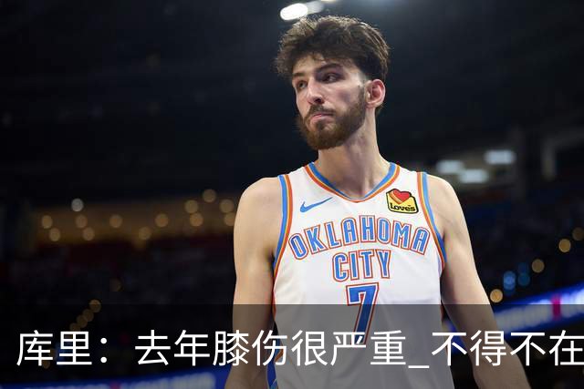 库里：去年膝伤很严重 不得不在赛季中被动应对伤病