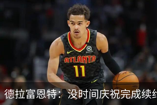 德拉富恩特：没时间庆祝完成续约，我已经在准备对阵英格兰了
