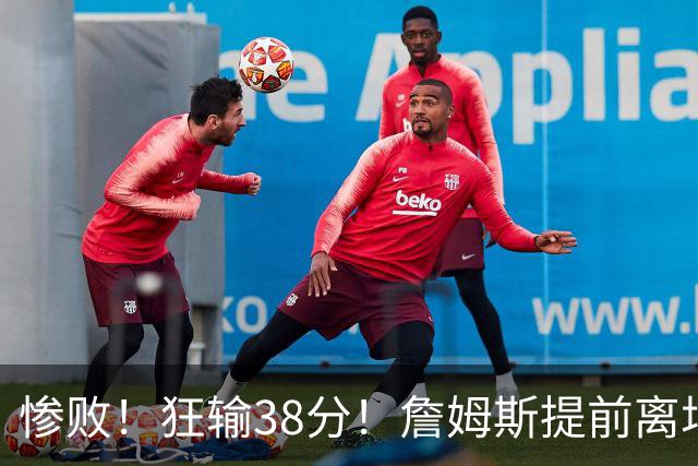 惨败！狂输38分！詹姆斯提前离场……