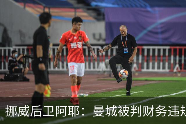 挪威后卫阿耶：曼城被判财务违规没有影响哈兰德