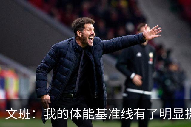 文班：我的体能基准线有了明显提升 我的状态比外界预期更出色