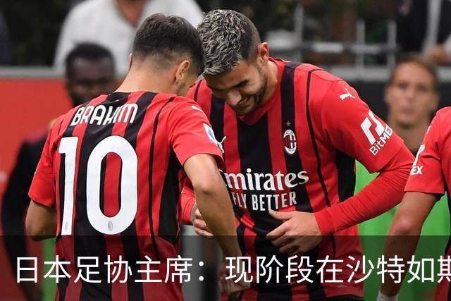 日本足协主席：现阶段在沙特如期办亚洲杯并非易事，当地并不安全