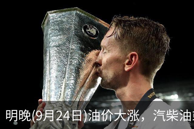 明晚(9月24日)油价大涨，汽柴油或“连涨近9毛/升”，95汽油涨到“9元时代”，中秋放假前油价三连涨，提前加油！