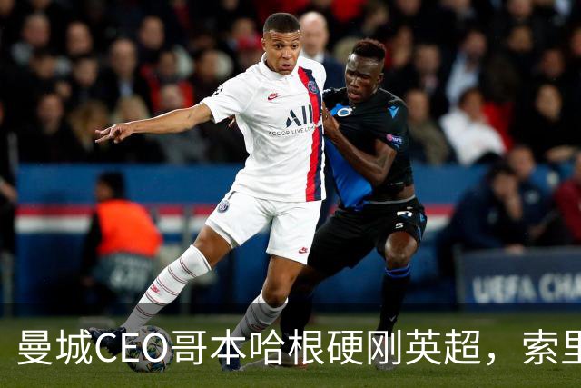 曼城CEO哥本哈根硬刚英超，索里亚诺宣战持久战