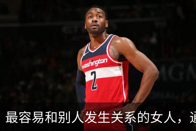 最容易和别人发生关系的女人，通常有两个特征