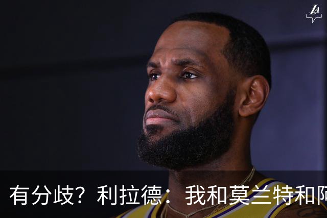 有分歧？利拉德：我&莫兰特&阿夫迪亚都会首发 主帅诺里称不合理