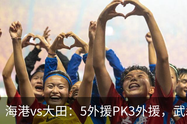 海港vs大田：5外援PK3外援，武磊、王振澳、张琳芃首发