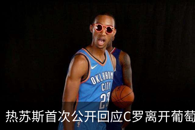 热苏斯首次公开回应C罗离开葡萄牙国家队争议：尚未与他沟通，一切只是误会，并未排除继续征召C罗，他的未来由他自己决定